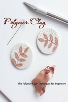 Polymer Clay: The Polymer Clay Techniques for Beginners: How to Sculpt B08Z2TMR1F Book Cover