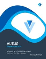 Vue.js from Scratch: Beginner to Advanced Techniques for Front-End Development B0C1JH4B17 Book Cover