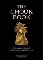 The Chook Book: Chronicles of Reginald, the Greatest Cock to Ever Live 1761453203 Book Cover
