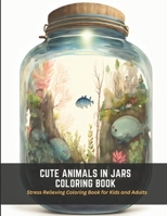 Cute Animals in Jars Coloring Book: Stress Relieving Coloring Book for Kids and Adults B0C2SG3Z37 Book Cover