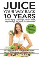 Juice Your Way Back 10 Years: Reverse Aging, Lose Weight, Restore Health, Regain Energy, and Boost Your Metabolism 099706739X Book Cover