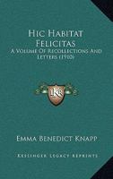 Hic Habitat Felicitas: A Volume Of Recollections And Letters 1165343916 Book Cover