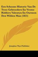 Een Schoone Historie Van De Twee Gebroeders En Vrome Ridders Valentyn En Oursson Den Wilden Man (1825) 1160084599 Book Cover