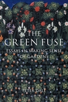 The Green Fuse: Essays in Making Sense of Gardens 1836390289 Book Cover