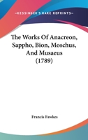 The Works Of Anacreon, Sappho, Bion, Moschus, And Musaeus 1166187128 Book Cover