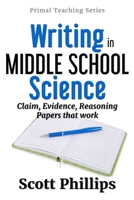 Writing in Middle School Science: Claim, Evidence, Reasoning Papers that Work (Primal Teaching Series) (Volume 1) 1732233330 Book Cover