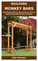 BUILDING MONKEY BARS: The Picture Step by Step Guide on How to Build Cheap Monkey Bars at Home B087SDHQT3 Book Cover