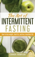 The Art of Intermittent Fasting: How to Lose Weight, Shed Fat, and Live a Healthier Life 1980864918 Book Cover