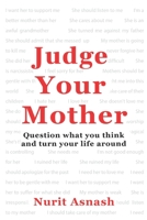 Judge Your Mother: Question what you think and turn your life around B096VYMP5T Book Cover
