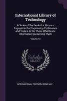 International Library of Technology: A Series of Textbooks for Persons Engaged in the Engineering Professions and Trades, Volume 10... 1273297024 Book Cover