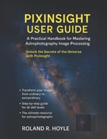 PIXINSIGHT USER GUIDE: A Practical Handbook for Mastering Astrophotography Image Processing B0FD8R6GNP Book Cover