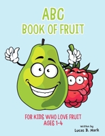 ABC Book of Fruit: For Kids Who Love Fruit: Ages 1-4 1654114979 Book Cover