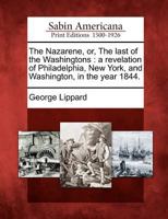 The Nazarene: Or, the Last of the Washingtons. a Revelation of Philadelphia, New York, and Washington, in the Year 1844 1275706991 Book Cover
