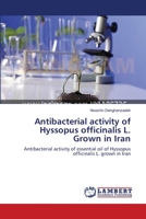 Antibacterial activity of Hyssopus officinalis L. Grown in Iran: Antibacterial activity of essential oil of Hyssopus officinalis L. grown in Iran 3659368334 Book Cover