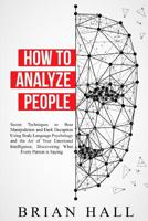 How to Analyze People: Secret Techniques to Beat Manipulation and Dark Deception Using Body Language Psychology and the Art of Your Emotional Intelligence, Discovering What Every Person is Saying 1070630365 Book Cover