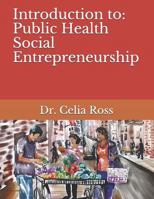 Introduction to: Public Health Social Entrepreneurship: A health science / public health storytime textbook with Dr. Celia Ross 1792972830 Book Cover