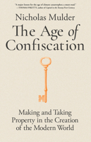 The Age of Confiscation: Making and Taking Property in the Creation of the Modern World 0316607444 Book Cover
