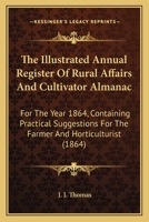 The Illustrated Annual Register Of Rural Affairs And Cultivator Almanac: For The Year 1864, Containing Practical Suggestions For The Farmer And Horticulturist 1437322875 Book Cover