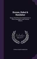 Kurum, Kabul & Kandahar: Being a Brief Record of Impressions in Three Campaigns Under General Roberts 135603991X Book Cover