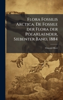 Flora Fossilis Arctica. De Fossile der Flora der Polarlaender, Siebenter Band, 1884 (German Edition) 1024674851 Book Cover