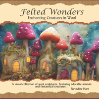 Felted Wonders: Enchanting Creatures in Wool B0DY57ZKY6 Book Cover