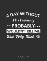 A Day Without Fly Fishing Probably Wouldn't Kill Me But Why Risk It Monthly Planner 2020: Monthly Calendar / Planner Fly Fishing Gift, 60 Pages, 8.5x11, Soft Cover, Matte Finish 1654848816 Book Cover