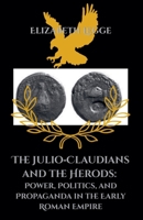 The Julio-Claudians and the Herods: Power, Politics, and Propaganda in the Early Roman Empire B0H8FVG2NJ Book Cover