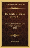 The Works Of Walter Moyle V1: None Of Which Were Ever Before Published 1165696029 Book Cover