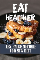 Eat Healthier: Try Paleo Method For New Diet: Essential Diet B09FCHQVZF Book Cover