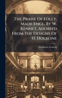 The Praise Of Folly, Made Engl. By W. Kennet, Adorn'd From The Designs Of H. Holbeine 1024374300 Book Cover