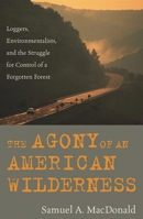 The Agony of an American Wilderness: Loggers, Environmentalists, and the Struggle for Control of a Forgotten Forest 0742541584 Book Cover