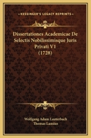 Dissertationes Academicae De Selectis Nobilissimisque Juris Privati V1 (1728) 1120968135 Book Cover