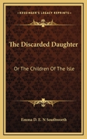 The Discarded Daughter: Or The Children Of The Isle 1275811248 Book Cover