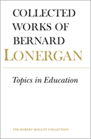 Topics in Education: The Cincinnati Lectures of 1959 on the Philosophy of Education (Collected Works of Bernard Lonergan 10) 0802034411 Book Cover