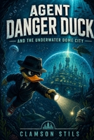 Agent Danger Duck: And the Underwater Dome City B0GYCV6QWY Book Cover