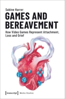 Games and Bereavement : How Video Games Represent Attachment, Loss, and Grief 3837644154 Book Cover