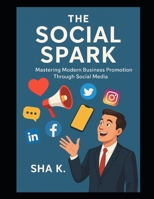 The Social Spark : Mastering Modern Business Promotion Through Social Media B0FT2CJBZ2 Book Cover