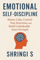 Emotional Self-Discipline: Master Calm, Control Your Reactions, and Build Unshakeable Inner Strength B0G46P5QYL Book Cover