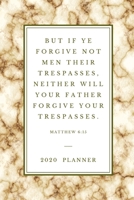 But if ye forgive not men their trespasses, neither will your Father forgive your trespasses .Matthew 6:15  2020  PLANNER: 2020 Christian Planner ... (Christian Planners, Organizers & Diaries) 1655967924 Book Cover