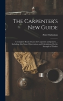 The Carpenter's New Guide: Being A Complete Book Of Lines For Carpentry And Joinery 1170434436 Book Cover