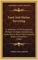 Land And Marine Surveying: In Reference To The Preparation Of Plans For Roads And Railways, Canals, Rivers, Towns' Water Supplies, Docks, And Harbors 1437070825 Book Cover