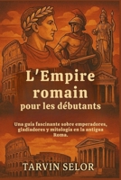 L'Empire romain pour les débutants: Un guide fascinant sur les empereurs, les gladiateurs et la mythologie de la Rome antique. (French Edition) B0FMQBWXLN Book Cover