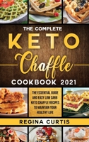 The Complete Keto Chaffle Cookbook 2021: The Essential Guide and Easy Low Carb Keto Chaffle Recipes to Maintain Your Healthy Life. 1802721207 Book Cover