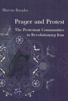 Prayer and Protest: The Protestant Communities in Revolutionary Iran 8376431366 Book Cover