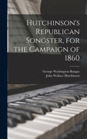 Hutchinson's Republican Songster, for the Campaign of 1860 101832593X Book Cover