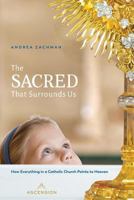 The Sacred That Surrounds Us: How Everything in a Catholic Church Points to Heaven 1945179716 Book Cover