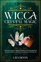 Wicca Crystal Magic: A Wiccan's Guide to Magical Healing Crystal and Spells for Wiccans, Witches, and other Practitioners of Witchcraft 1801741433 Book Cover