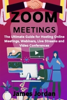 Zoom Meetings: The Ultimate Guide for Hosting Online Meetings, Webinars, Live Streams and Video Conferences B0875Z4J47 Book Cover