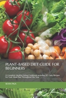Plant-based Diet Guide for Beginners: A Complete Healthy Eating Cookbook including 50 Tasty Recipes for Your Meal Plan Throughout the Year 1705885306 Book Cover