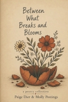Between What Breaks And Blooms: A Poetry Collection by Paige Dier & Molly Postings B0FZDGJGWR Book Cover